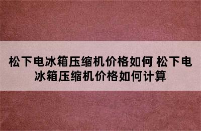 松下电冰箱压缩机价格如何 松下电冰箱压缩机价格如何计算